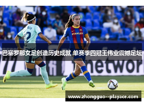 巴塞罗那女足创造历史成就 单赛季四冠王伟业震撼足坛