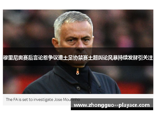 穆里尼奥赛后言论惹争议遭土足协禁赛土超舆论风暴持续发酵引关注