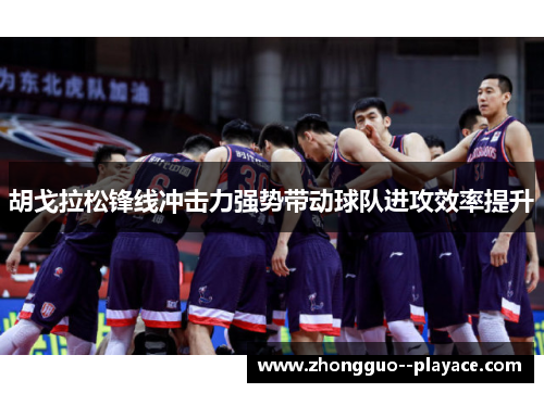 胡戈拉松锋线冲击力强势带动球队进攻效率提升