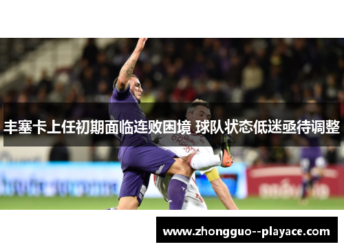 丰塞卡上任初期面临连败困境 球队状态低迷亟待调整