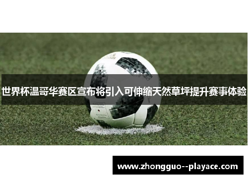 世界杯温哥华赛区宣布将引入可伸缩天然草坪提升赛事体验