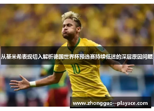 从基米希表现切入解析德国世界杯预选赛持续低迷的深层原因问题
