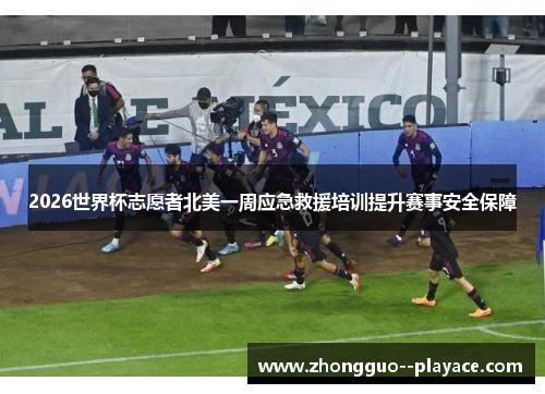 2026世界杯志愿者北美一周应急救援培训提升赛事安全保障