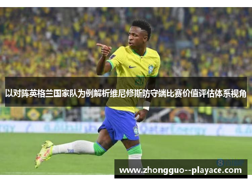 以对阵英格兰国家队为例解析维尼修斯防守端比赛价值评估体系视角