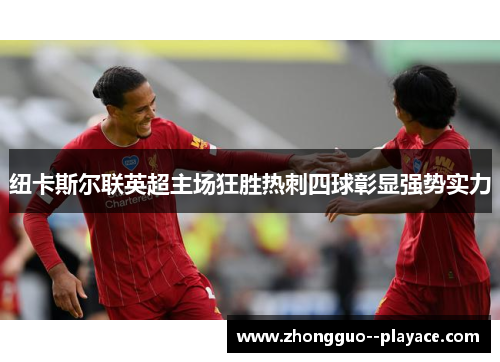 纽卡斯尔联英超主场狂胜热刺四球彰显强势实力