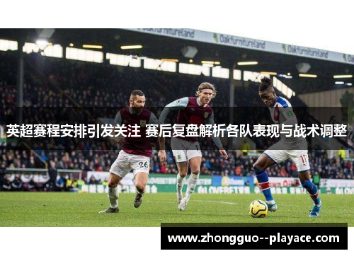 英超赛程安排引发关注 赛后复盘解析各队表现与战术调整