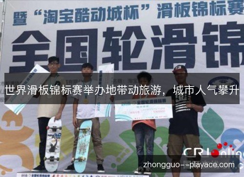 世界滑板锦标赛举办地带动旅游，城市人气攀升