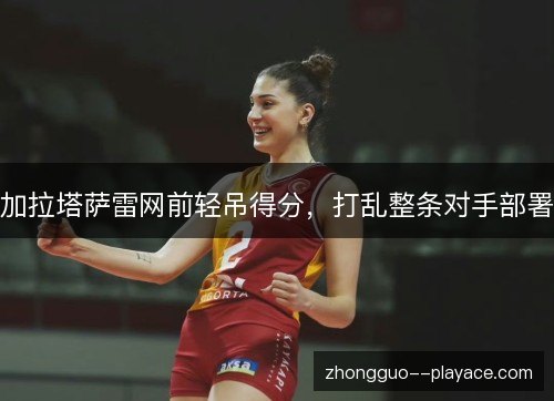 加拉塔萨雷网前轻吊得分,打乱整条对手部署 加拉塔萨雷网前轻吊得分,打乱整条对手部署